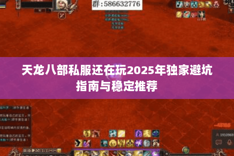 天龙八部私服还在玩2025年独家避坑指南与稳定推荐 天龙八部私服还在玩2025年独家避坑指南与稳定推荐