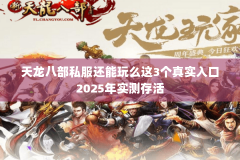 天龙八部私服还能玩么这3个真实入口2025年实测存活 天龙八部私服还能玩么这3个真实入口2025年实测存活