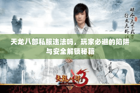 天龙八部私服违法吗,玩家必避的陷阱与安全解锁秘籍 天龙八部私服违法吗,玩家必避的陷阱与安全解锁秘籍