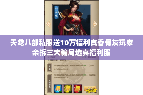 天龙八部私服送10万福利真香骨灰玩家亲拆三大骗局选真福利服 天龙八部私服送10万福利真香骨灰玩家亲拆三大骗局选真福利服