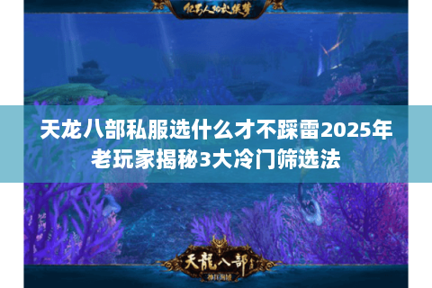 天龙八部私服选什么才不踩雷2025年老玩家揭秘3大冷门筛选法