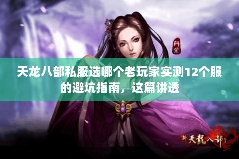 天龙八部私服选哪个老玩家实测12个服的避坑指南，这篇讲透