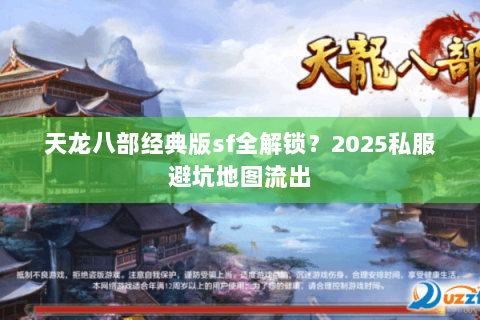 天龙八部经典版sf全解锁?2025私服避坑地图流出 天龙八部经典版sf全解锁?2025私服避坑地图流出