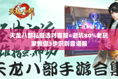 天龙八部私服选对客服=避坑80%老玩家教你3步识别靠谱服 天龙八部私服选对客服=避坑80%老玩家教你3步识别靠谱服