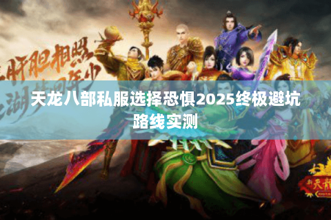 天龙八部私服选择恐惧2025终极避坑路线实测