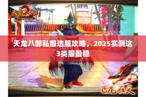 天龙八部私服选服攻略,2025实测这3类服最稳 天龙八部私服选服攻略,2025实测这3类服最稳