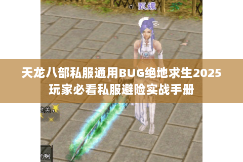 天龙八部私服通用BUG绝地求生2025玩家必看私服避险实战手册 天龙八部私服通用BUG绝地求生2025玩家必看私服避险实战手册