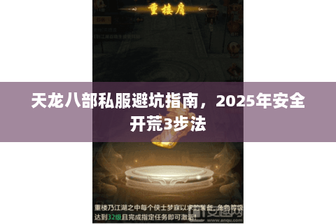 天龙八部私服避坑指南,2025年安全开荒3步法 天龙八部私服避坑指南,2025年安全开荒3步法