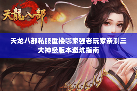 天龙八部私服重楼哪家强老玩家亲测三大神级版本避坑指南 天龙八部私服重楼哪家强老玩家亲测三大神级版本避坑指南