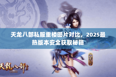 天龙八部私服重楼图片对比，2025最热版本安全获取秘籍