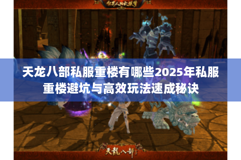 天龙八部私服重楼有哪些2025年私服重楼避坑与高效玩法速成秘诀