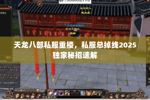 天龙八部私服重楼，私服总掉线2025独家秘招速解