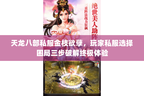 天龙八部私服金枝欲孽,玩家私服选择困局三步破解终极体验 天龙八部私服金枝欲孽,玩家私服选择困局三步破解终极体验