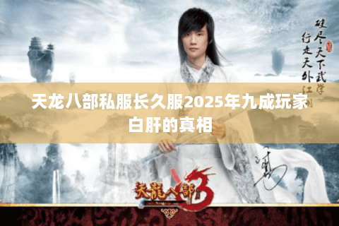 天龙八部私服长久服2025年九成玩家白肝的真相 天龙八部私服长久服2025年九成玩家白肝的真相