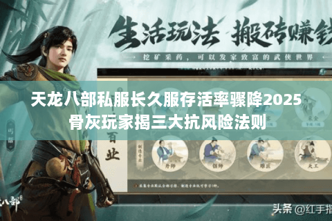 天龙八部私服长久服存活率骤降2025骨灰玩家揭三大抗风险法则 天龙八部私服长久服存活率骤降2025骨灰玩家揭三大抗风险法则