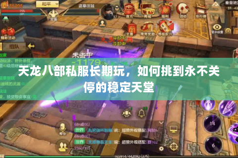 天龙八部私服长期玩,如何挑到永不关停的稳定天堂 天龙八部私服长期玩,如何挑到永不关停的稳定天堂