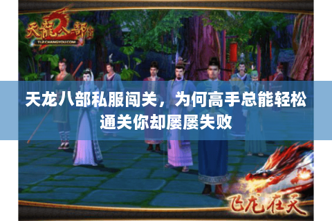 天龙八部私服闯关，为何高手总能轻松通关你却屡屡失败