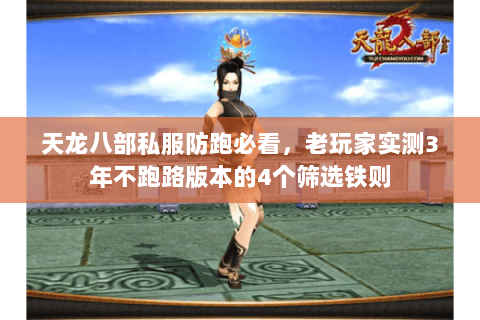 天龙八部私服防跑必看,老玩家实测3年不跑路版本的4个筛选铁则 天龙八部私服防跑必看,老玩家实测3年不跑路版本的4个筛选铁则