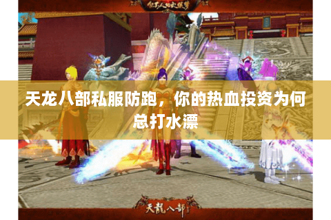 天龙八部私服防跑,你的热血投资为何总打水漂 天龙八部私服防跑,你的热血投资为何总打水漂