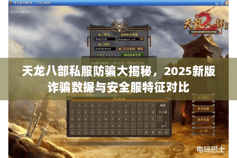 天龙八部私服防骗大揭秘，2025新版诈骗数据与安全服特征对比