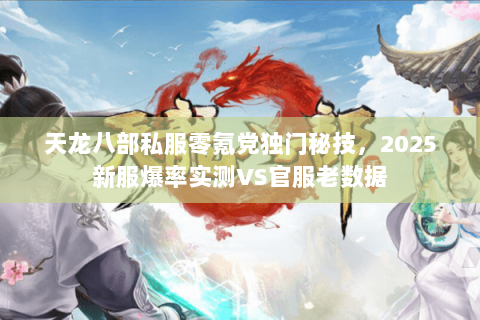 天龙八部私服零氪党独门秘技，2025新服爆率实测VS官服老数据