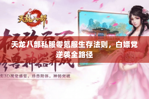 天龙八部私服零氪服生存法则,白嫖党逆袭全路径 天龙八部私服零氪服生存法则,白嫖党逆袭全路径