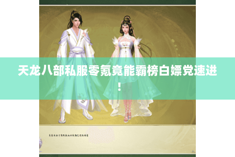 天龙八部私服零氪竟能霸榜白嫖党速进！