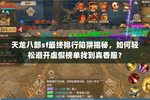 天龙八部sf最终排行陷阱揭秘，如何轻松避开虚假榜单找到真香服？