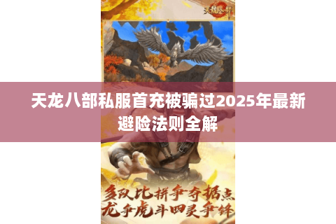 天龙八部私服首充被骗过2025年最新避险法则全解 天龙八部私服首充被骗过2025年最新避险法则全解