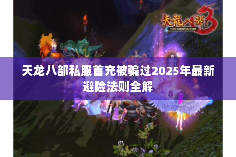 天龙八部私服首充被骗过2025年最新避险法则全解 天龙八部私服首充被骗过2025年最新避险法则全解