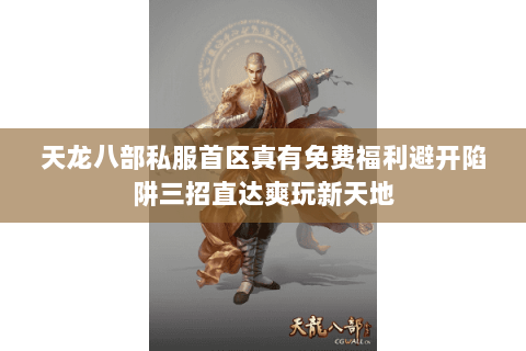 天龙八部私服首区真有免费福利避开陷阱三招直达爽玩新天地 天龙八部私服首区真有免费福利避开陷阱三招直达爽玩新天地