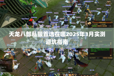 天龙八部私服首选在哪2025年3月实测避坑指南 天龙八部私服首选在哪2025年3月实测避坑指南