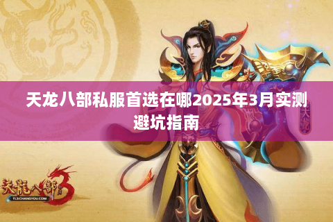 天龙八部私服首选在哪2025年3月实测避坑指南 天龙八部私服首选在哪2025年3月实测避坑指南