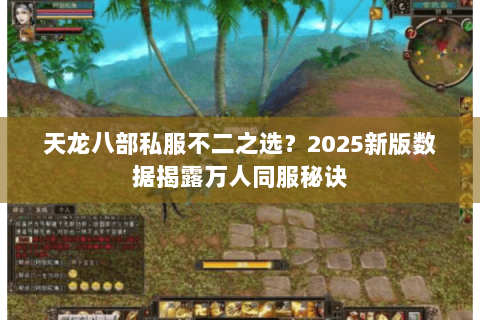 天龙八部私服不二之选?2025新版数据揭露万人同服秘诀 天龙八部私服不二之选?2025新版数据揭露万人同服秘诀