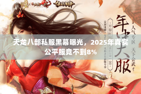 天龙八部私服黑幕曝光,2025年真实公平服竟不到8% 天龙八部私服黑幕曝光,2025年真实公平服竟不到8%