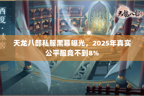 天龙八部私服黑幕曝光,2025年真实公平服竟不到8% 天龙八部私服黑幕曝光,2025年真实公平服竟不到8%