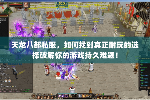 天龙八部私服,如何找到真正耐玩的选择破解你的游戏持久难题! 天龙八部私服,如何找到真正耐玩的选择破解你的游戏持久难题!
