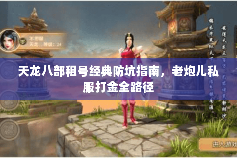 天龙八部租号经典防坑指南,老炮儿私服打金全路径 天龙八部租号经典防坑指南,老炮儿私服打金全路径