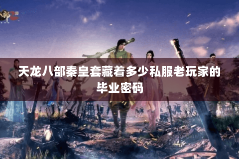 天龙八部秦皇套藏着多少私服老玩家的毕业密码 天龙八部秦皇套藏着多少私服老玩家的毕业密码