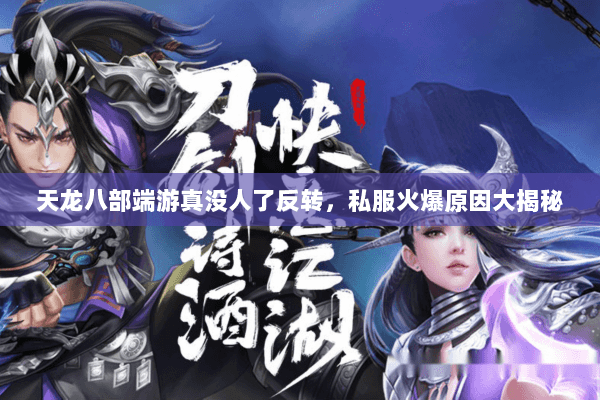 天龙八部端游真没人了反转,私服火爆原因大揭秘 天龙八部端游真没人了反转,私服火爆原因大揭秘