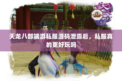 天龙八部端游私服源码泄露后，私服真的更好玩吗