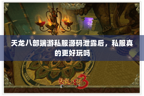 天龙八部端游私服源码泄露后，私服真的更好玩吗