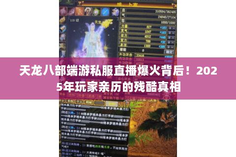 天龙八部端游私服直播爆火背后!2025年玩家亲历的残酷真相 天龙八部端游私服直播爆火背后!2025年玩家亲历的残酷真相