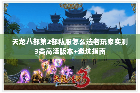 天龙八部第2部私服怎么选老玩家实测3类高活版本+避坑指南 天龙八部第2部私服怎么选老玩家实测3类高活版本+避坑指南