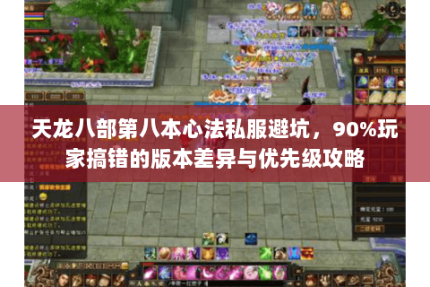 天龙八部第八本心法私服避坑,90%玩家搞错的版本差异与优先级攻略 天龙八部第八本心法私服避坑,90%玩家搞错的版本差异与优先级攻略
