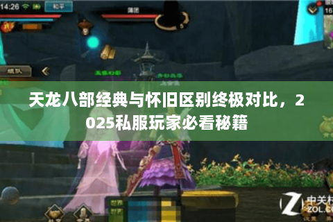 天龙八部经典与怀旧区别终极对比,2025私服玩家必看秘籍 天龙八部经典与怀旧区别终极对比,2025私服玩家必看秘籍