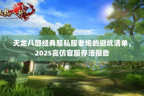 天龙八部经典服私服老炮的避坑清单，2025高仿官服存活报告