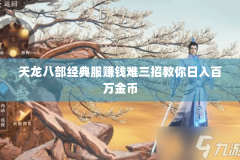 天龙八部经典服赚钱难三招教你日入百万金币