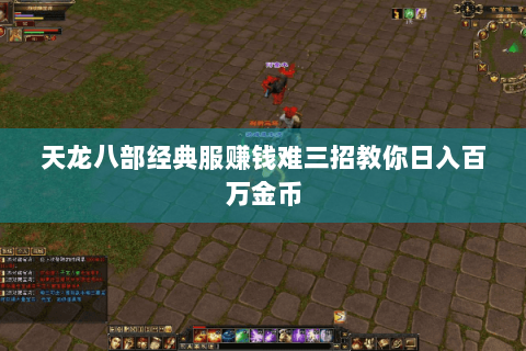 天龙八部经典服赚钱难三招教你日入百万金币