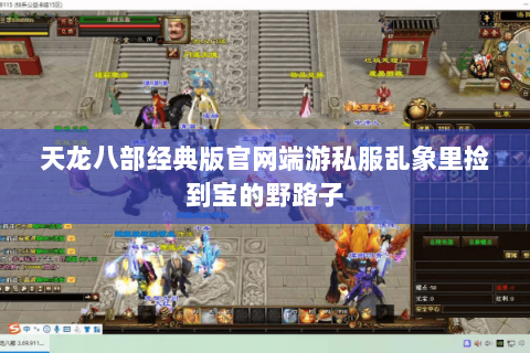 天龙八部经典版官网端游私服乱象里捡到宝的野路子